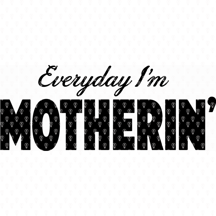 Everyday I'm Motherin'