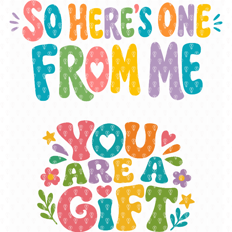 You are a gift / So Heres One From Me